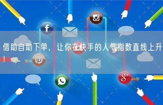 借助自助下单，让你在快手的人气指数直线上升！