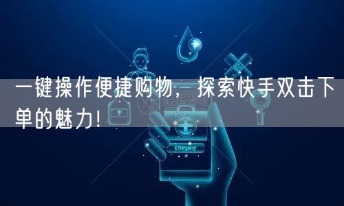 一键操作便捷购物，探索快手双击下单的魅力