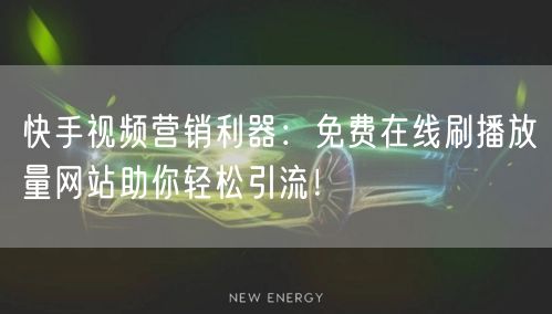 快手视频营销利器:免费在线刷播放量网站助你轻松引流!