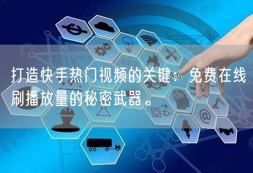 打造快手热门视频的关键：免费在线刷播放量的秘密武器。