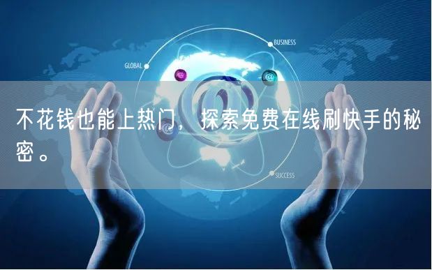 不花钱也能上热门,探索免费在线刷快手的秘密。