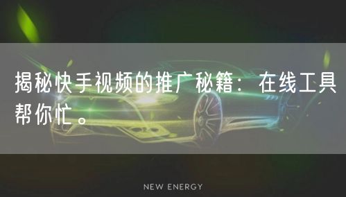 揭秘快手视频的推广秘籍：在线工具帮你忙。