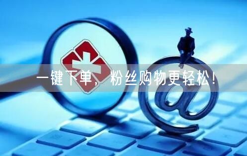 一键下单，粉丝购物更轻松！