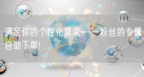满足你的个性化需求——粉丝的专属自助下单!