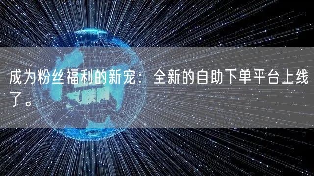 成为粉丝福利的新宠：全新的自助下单平台上线了。