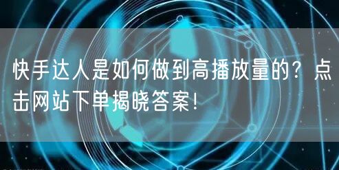 快手达人是如何做到高播放量的?点击网站下单揭晓答案!