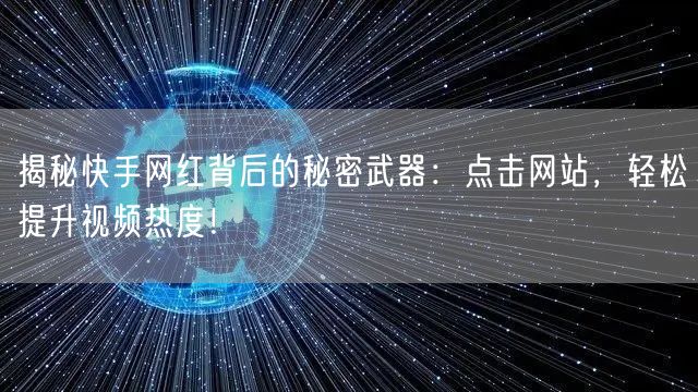 揭秘快手网红背后的秘密武器：点击网站，轻松提升视频热度！