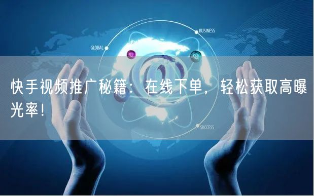 快手视频推广秘籍：在线下单，轻松获取高曝光率！