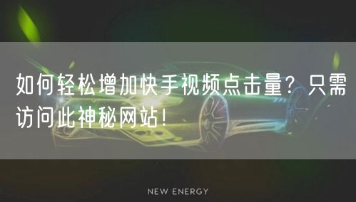 如何轻松增加快手视频点击量？只需访问此神秘网站！