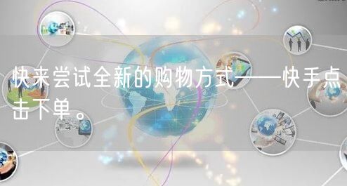快来尝试全新的购物方式——快手点击下单。