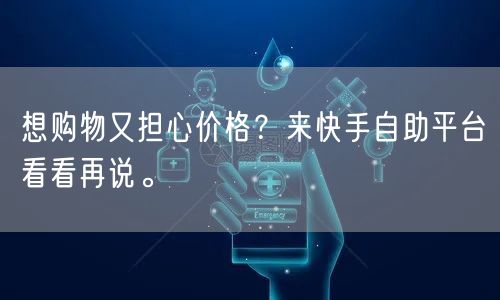 想购物又担心价格？来快手自助平台看看再说。