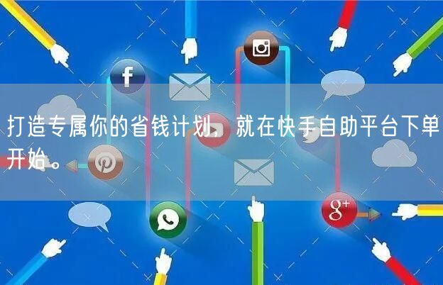 打造专属你的省钱计划，就在快手自助平台下单开始。