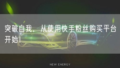 突破自我，从使用快手粉丝购买平台开始！