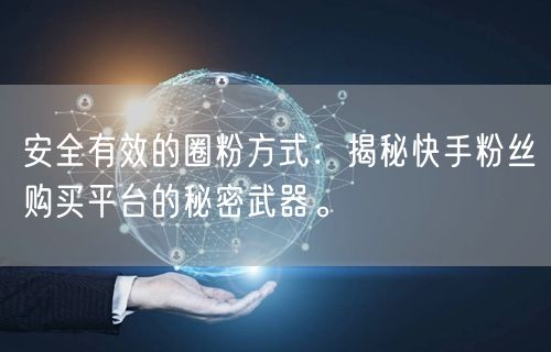 安全有效的圈粉方式：揭秘快手粉丝购买平台的秘密武器。