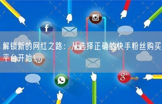 解锁新的网红之路：从选择正确的快手粉丝购买平台开始！