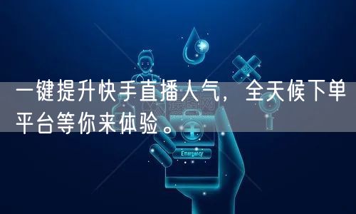 一键提升快手直播人气，全天候下单平台等你