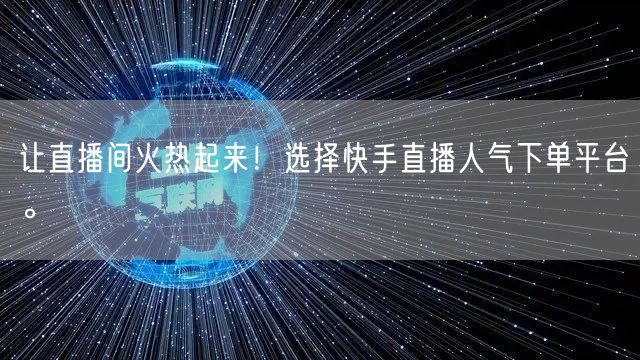 让直播间火热起来！选择快手直播人气下单平台。