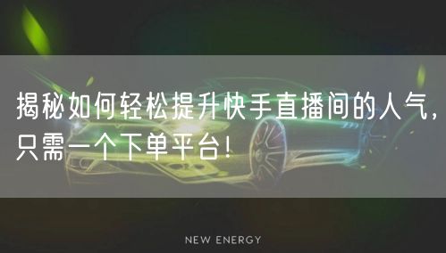 揭秘如何轻松提升快手直播间的人气，只需一个下单平台！