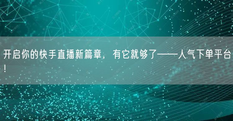 开启你的快手直播新篇章，有它就够了——人气下单平台！