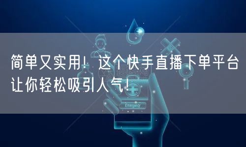 简单又实用！这个快手直播下单平台让你轻松吸引人气！