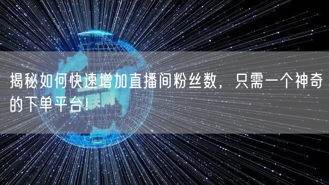 揭秘如何快速增加直播间粉丝数，只需一个神奇的下单平台！