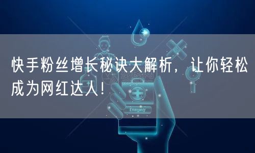 快手粉丝增长秘诀大解析，让你轻松成为网红达人！