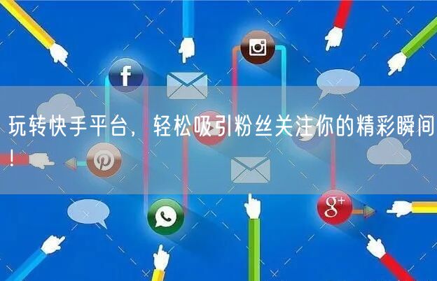 玩转快手平台，轻松吸引粉丝关注你的精彩瞬间！