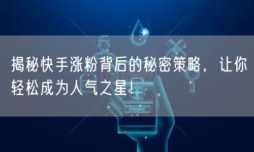 揭秘快手涨粉背后的秘密策略,让你轻松成为人气之星!