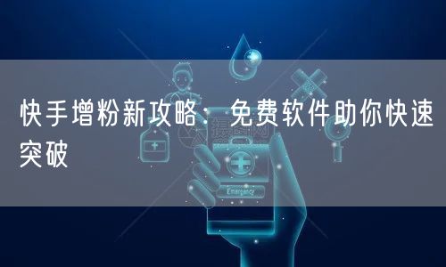 快手增粉新攻略：免费软件助你快速突破