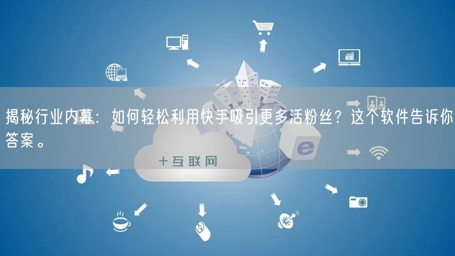 揭秘行业内幕：如何轻松利用快手吸引更多活粉丝？这个软件告诉你