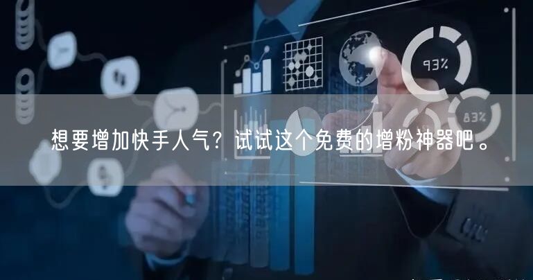 想要增加快手人气？试试这个免费的增粉神器吧。