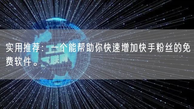 实用推荐：一个能帮助你快速增加快手粉丝的免费软件。