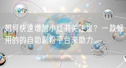 如何快速增加小红书关注度？一款好用的的自助刷粉平台来助力。