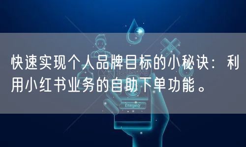快速实现个人品牌目标的小秘诀：利用小红书业务的自助下单功能。