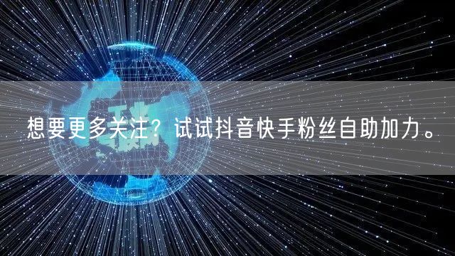 想要更多关注？试试抖音快手粉丝自助加力。