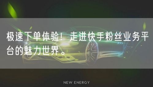 极速下单体验!走进快手粉丝业务平台的魅力世界。