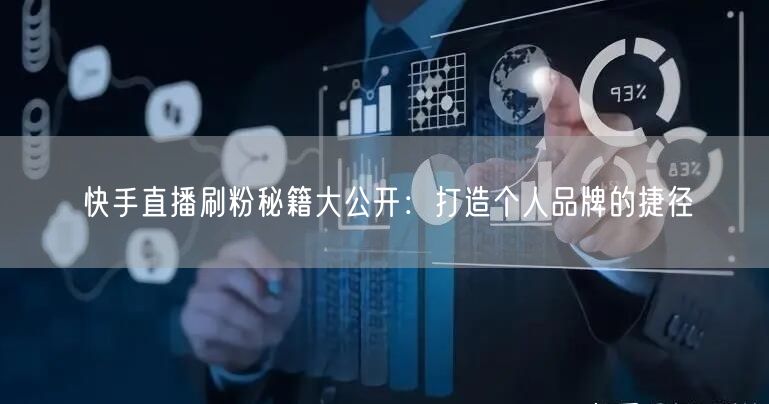 快手直播刷粉秘籍大公开：打造个人品牌的捷径