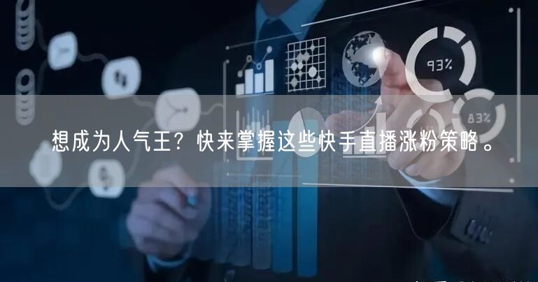 想成为人气王？快来掌握这些快手直播涨粉策略。