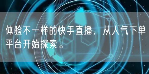 体验不一样的快手直播，从人气下单平台开始探索。