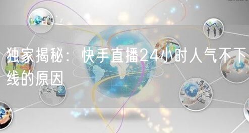 独家揭秘：快手直播24小时人气不下线的原