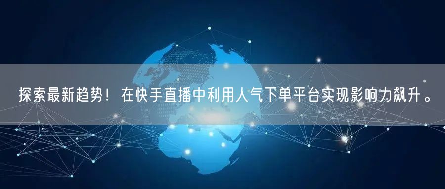 探索最新趋势！在快手直播中利用人气下单平台实现影响力飙升。