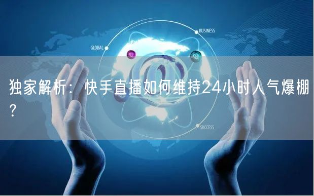 独家解析：快手直播如何维持24小时人气爆