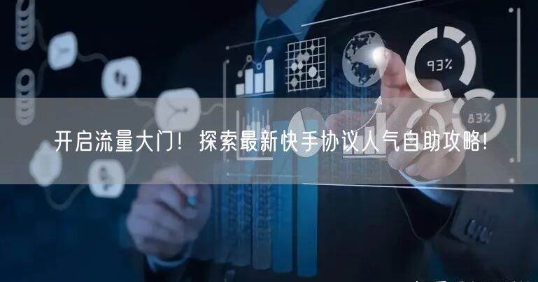 开启流量大门！探索最新快手协议人气自助攻略!