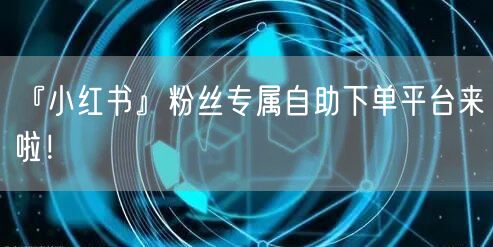 『小红书』粉丝专属自助下单平台来啦！