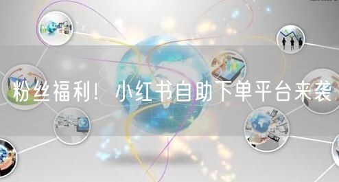 粉丝福利！小红书自助下单平台来袭