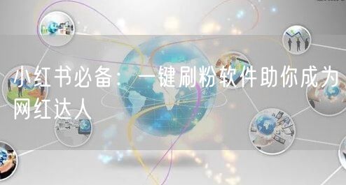 小红书必备：一键刷粉软件助你成为网红达人