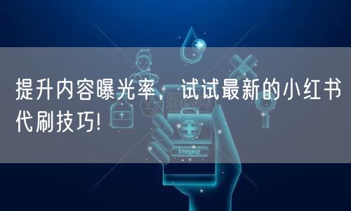 提升内容曝光率，试试最新的小红书代刷技巧!