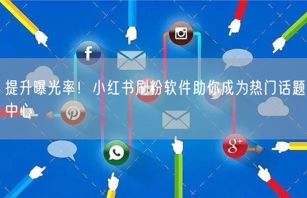 提升曝光率！小红书刷粉软件助你成为热门话题中心