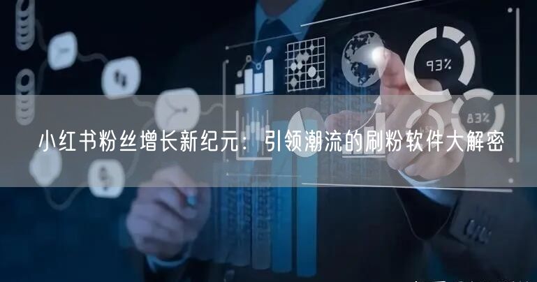 小红书粉丝增长新纪元：引领潮流的刷粉软件大解密