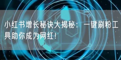 小红书增长秘诀大揭秘：一键刷粉工具助你成为网红！